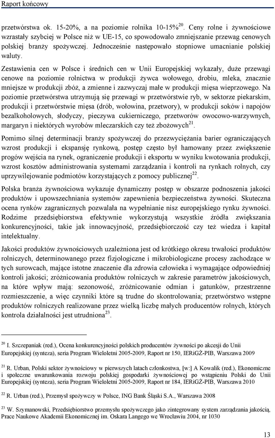 Zestawienia cen w Polsce i średnich cen w Unii Europejskiej wykazały, duże przewagi cenowe na poziomie rolnictwa w produkcji żywca wołowego, drobiu, mleka, znacznie mniejsze w produkcji zbóż, a