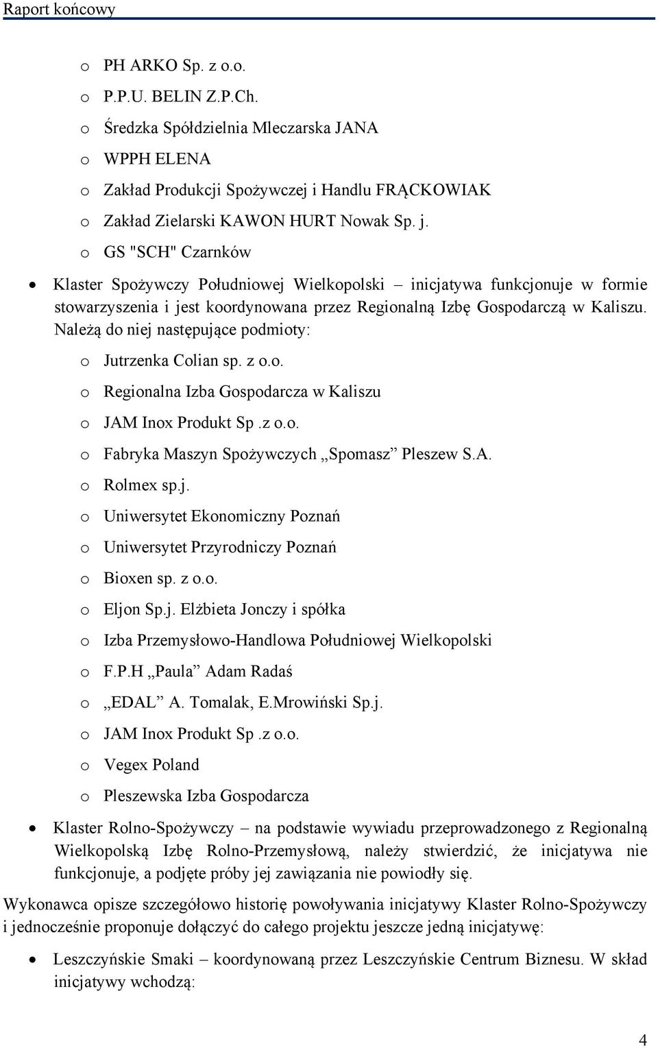 Należą do niej następujące podmioty: o Jutrzenka Colian sp. z o.o. o Regionalna Izba Gospodarcza w Kaliszu o JAM Inox Produkt Sp.z o.o. o Fabryka Maszyn Spożywczych Spomasz Pleszew S.A. o Rolmex sp.j. o Uniwersytet Ekonomiczny Poznań o Uniwersytet Przyrodniczy Poznań o Bioxen sp.