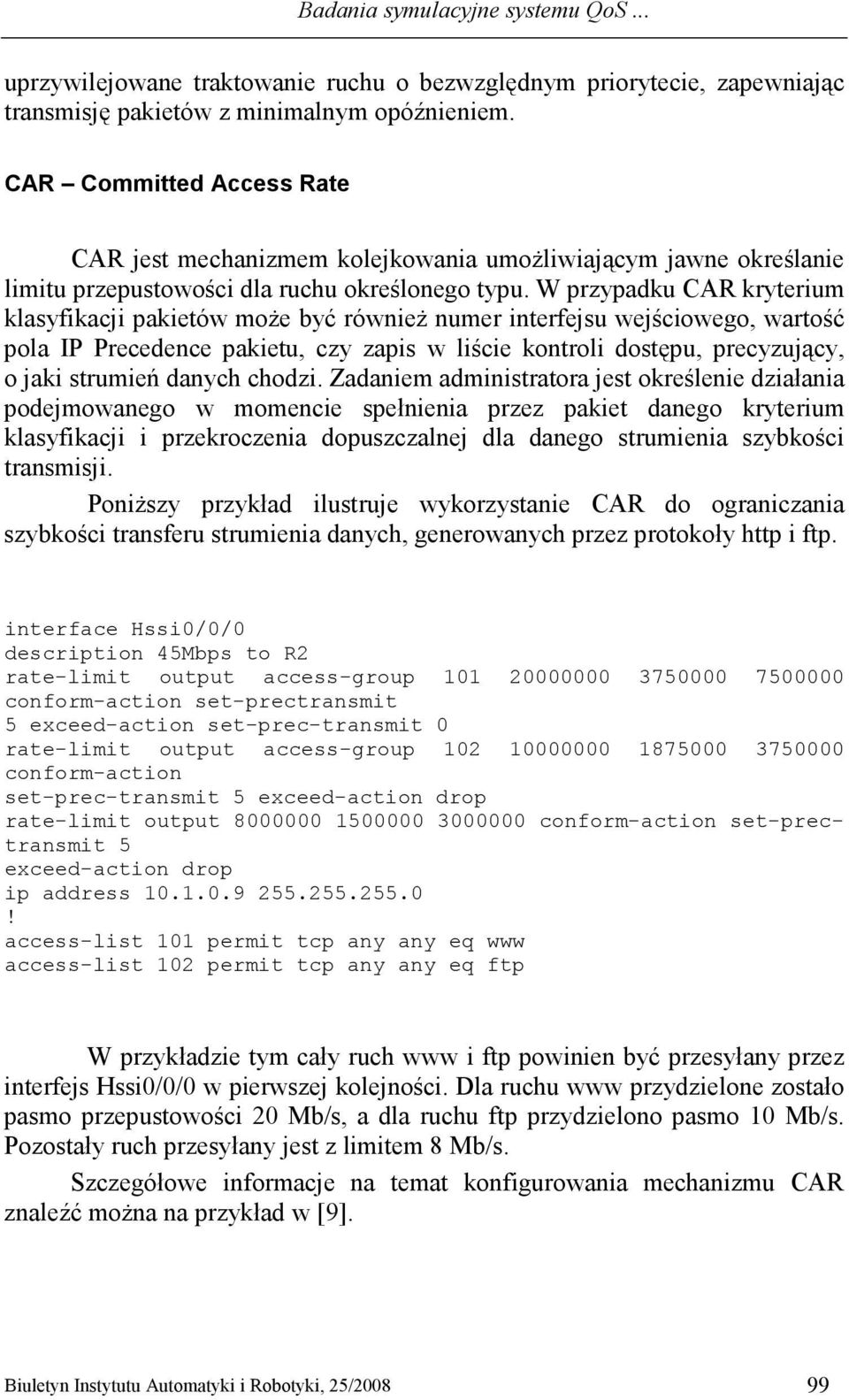 W przypadku CAR kryterium klasyfikacji pakietów moŝe być równieŝ numer interfejsu wejściowego, wartość pola IP Precedence pakietu, czy zapis w liście kontroli dostępu, precyzujący, o jaki strumień