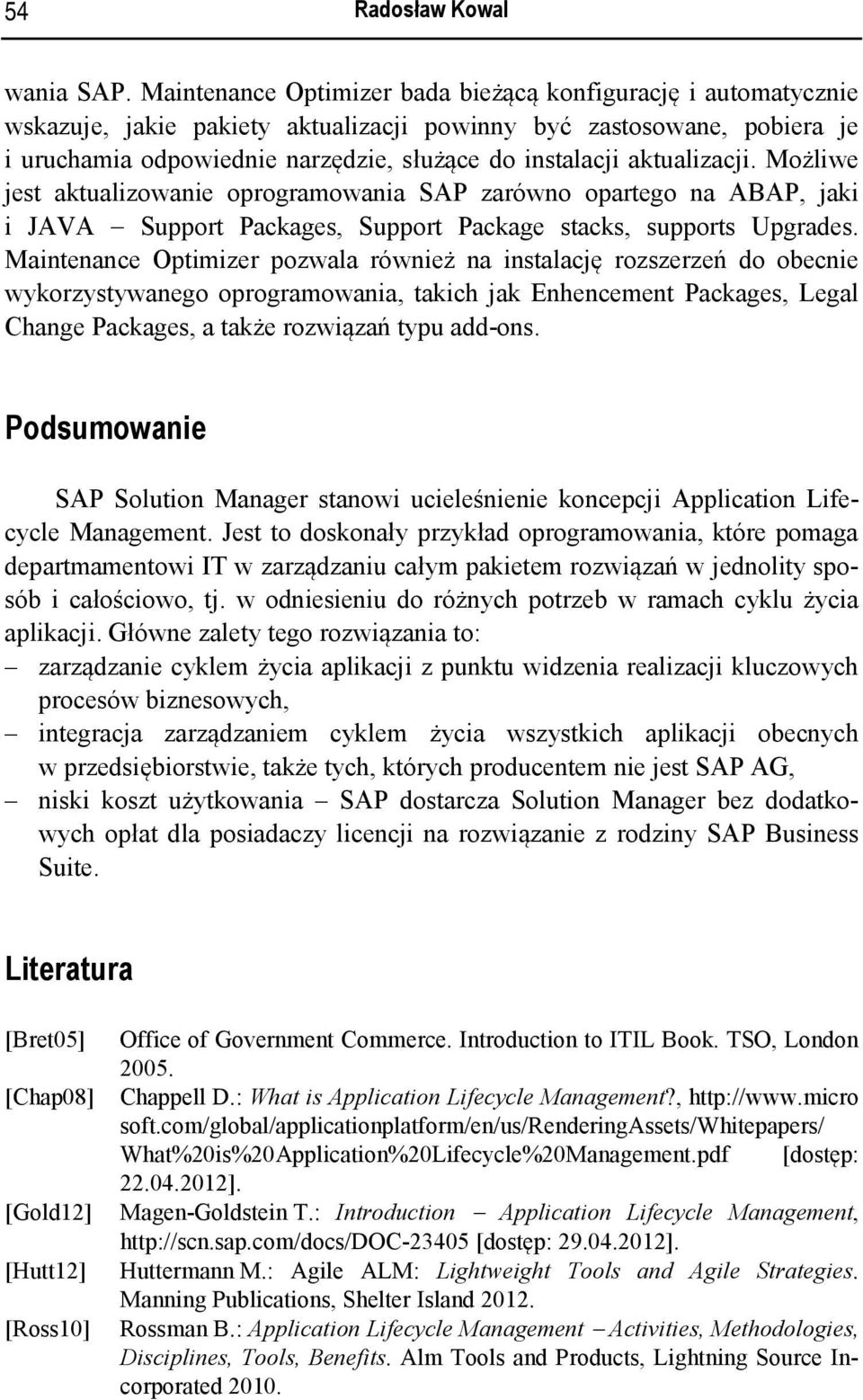 aktualizacji. Możliwe jest aktualizowanie oprogramowania SAP zarówno opartego na ABAP, jaki i JAVA Support Packages, Support Package stacks, supports Upgrades.