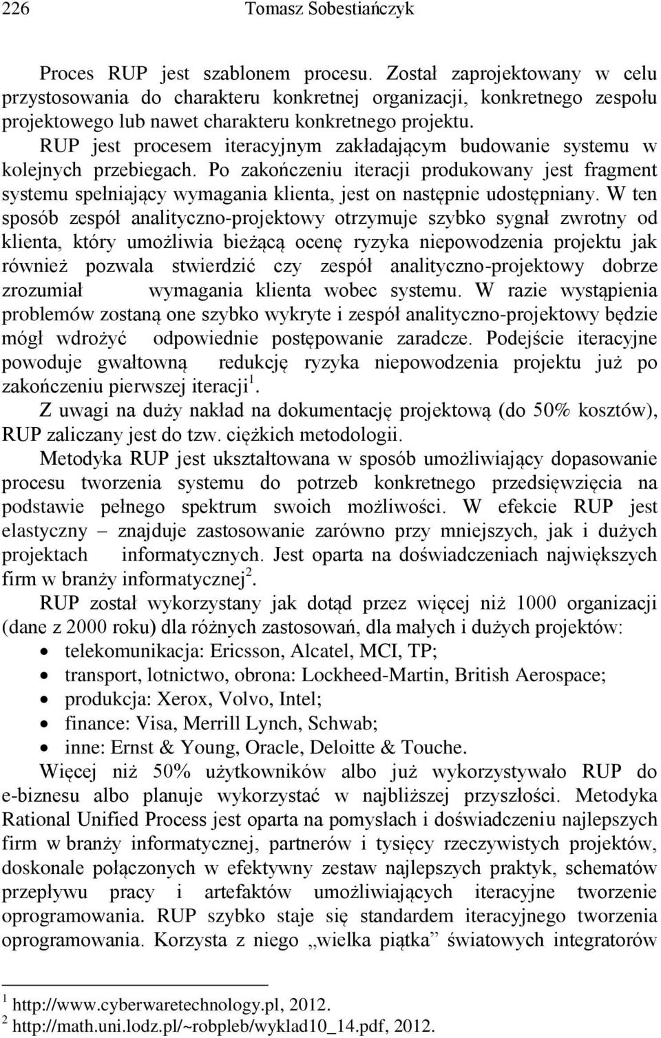 RUP jest procesem iteracyjnym zakładającym budowanie systemu w kolejnych przebiegach.