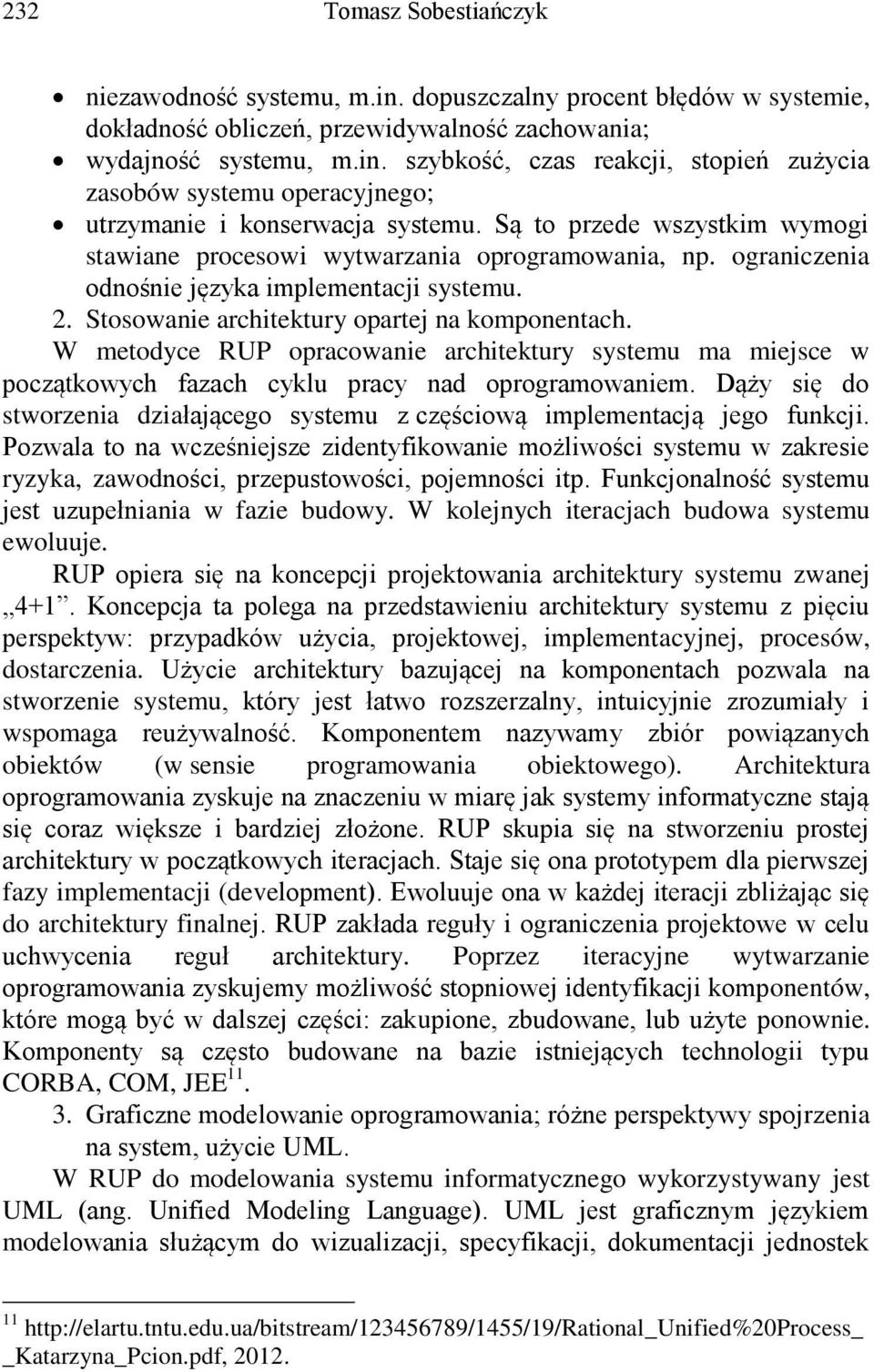 W metodyce RUP opracowanie architektury systemu ma miejsce w początkowych fazach cyklu pracy nad oprogramowaniem. Dąży się do stworzenia działającego systemu z częściową implementacją jego funkcji.