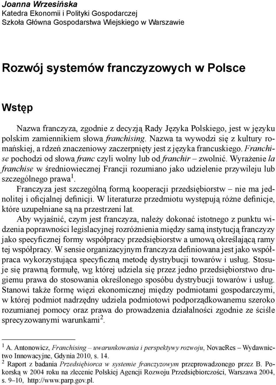 Franchise pochodzi od słowa franc czyli wolny lub od franchir zwolnić. Wyrażenie la franchise w średniowiecznej Francji rozumiano jako udzielenie przywileju lub szczególnego prawa 1.