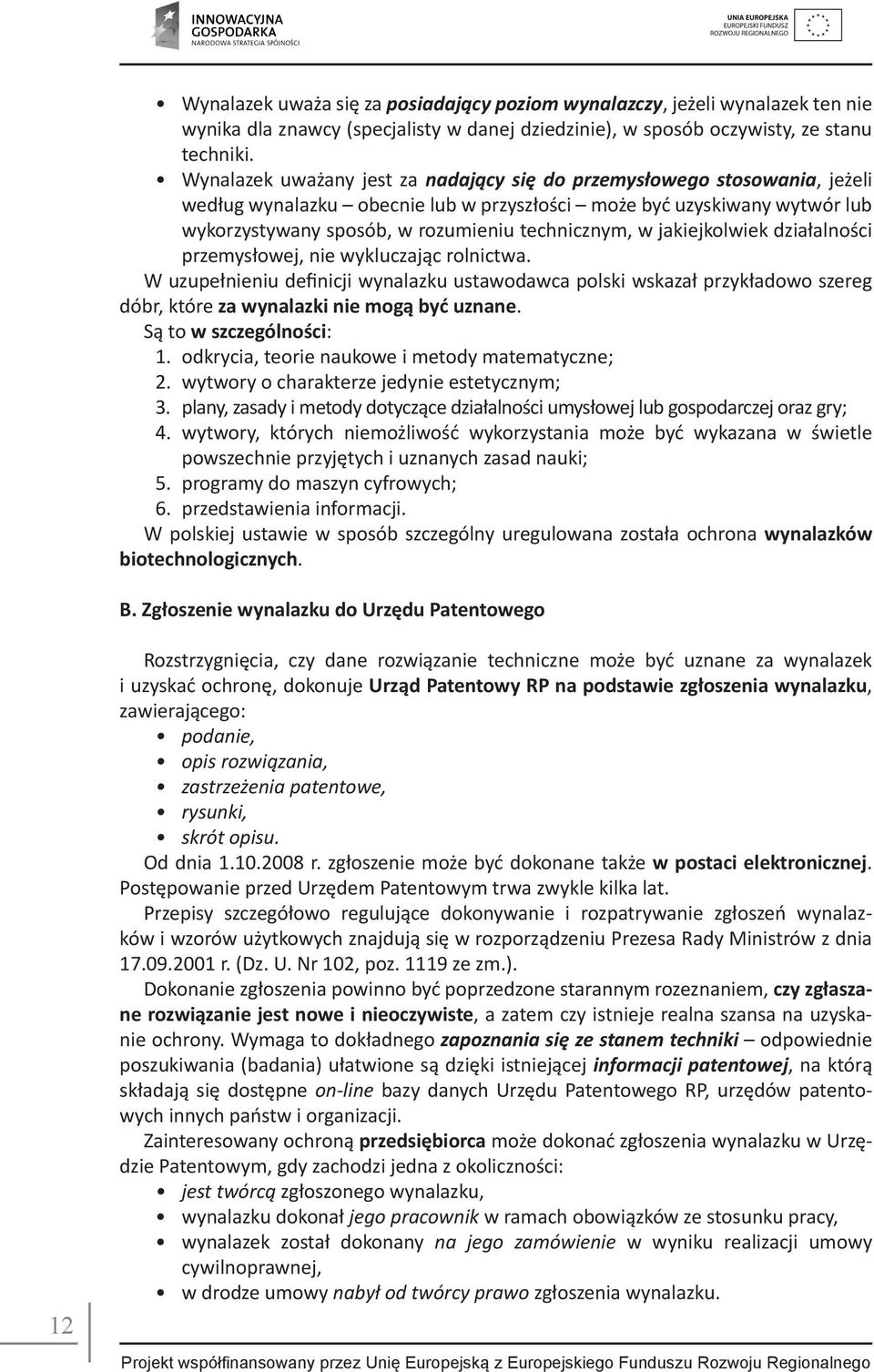 jakiejkolwiek działalności przemysłowej, nie wykluczając rolnictwa. W uzupełnieniu definicji wynalazku ustawodawca polski wskazał przykładowo szereg dóbr, które za wynalazki nie mogą być uznane.