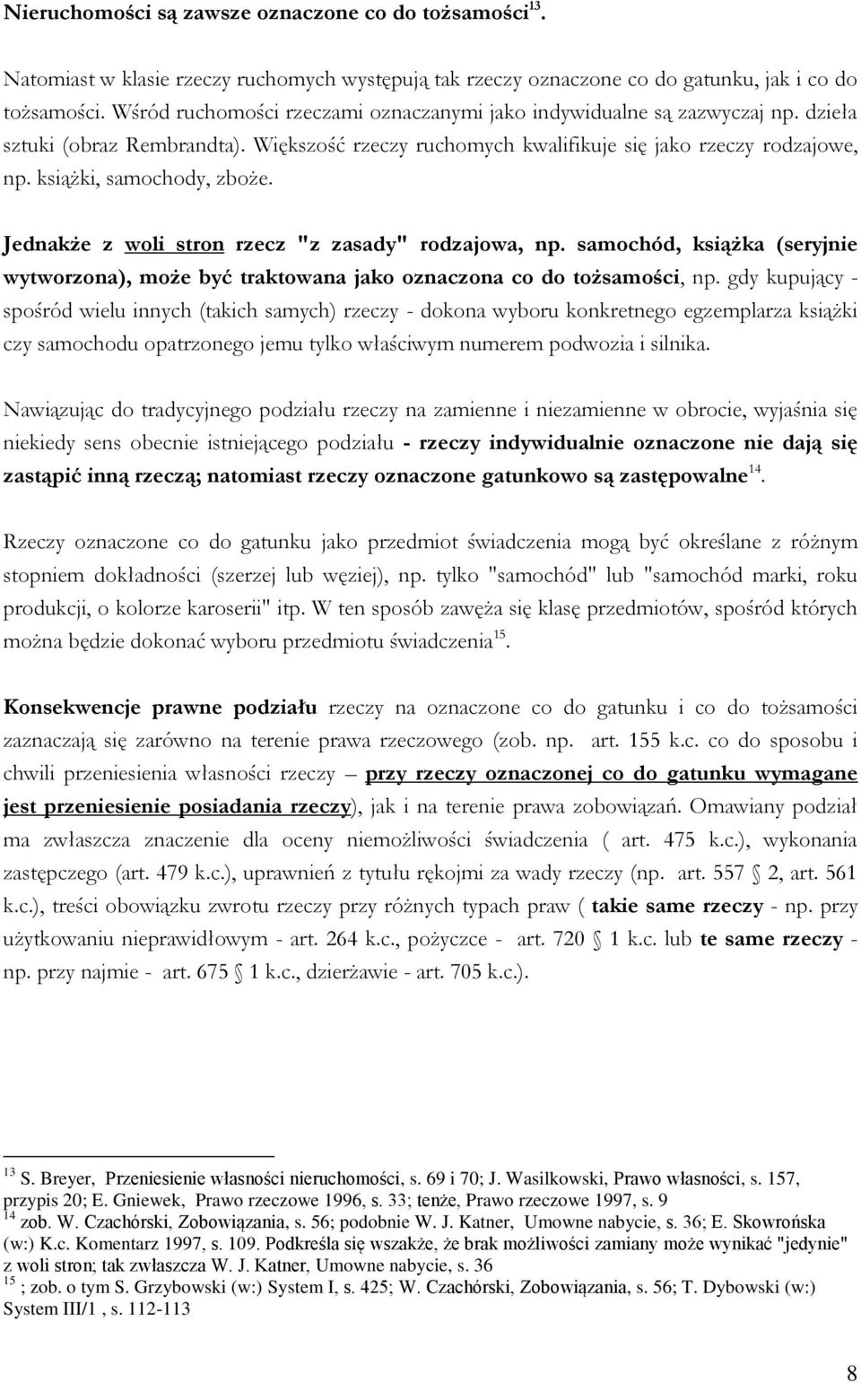 książki, samochody, zboże. Jednakże z woli stron rzecz "z zasady" rodzajowa, np. samochód, książka (seryjnie wytworzona), może być traktowana jako oznaczona co do tożsamości, np.