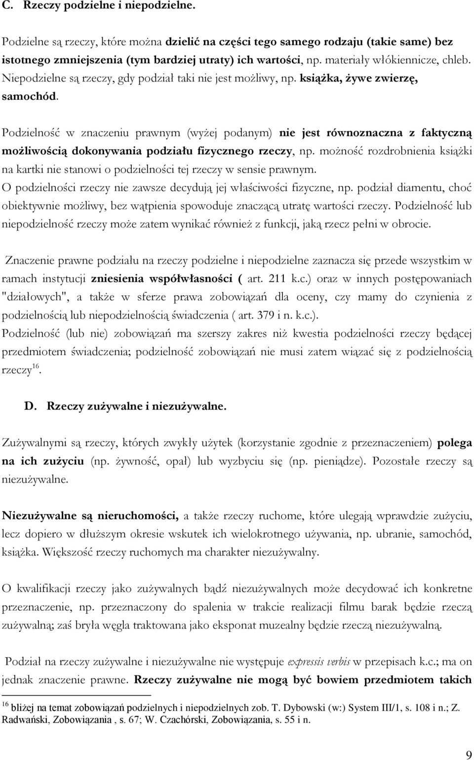 Podzielność w znaczeniu prawnym (wyżej podanym) nie jest równoznaczna z faktyczną możliwością dokonywania podziału fizycznego rzeczy, np.