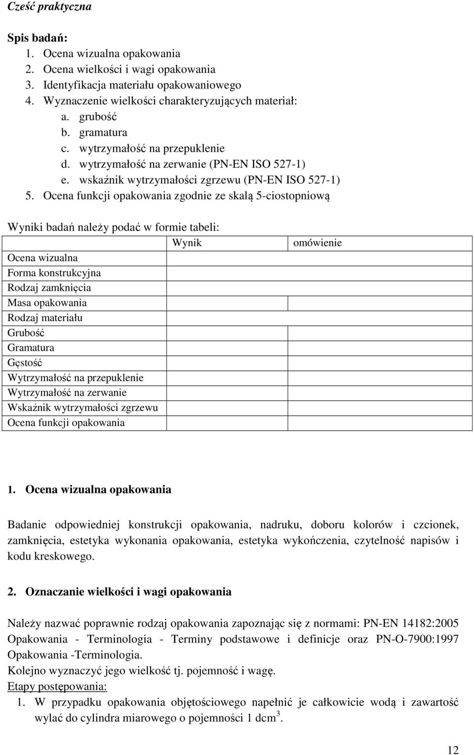 Ocena funkcji opakowania zgodnie ze skalą 5-ciostopniową Wyniki badań należy podać w formie tabeli: Wynik Ocena wizualna Forma konstrukcyjna Rodzaj zamknięcia Masa opakowania Rodzaj materiału Grubość