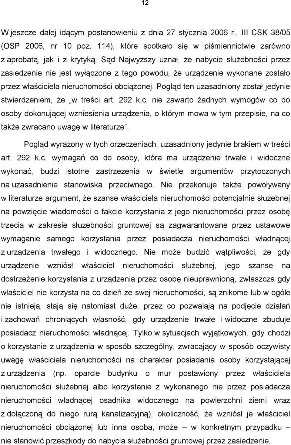 zostało przez właściciela nieruchomości obciążonej. Pogląd ten uzasadniony został jedynie stwierdzeniem, że w treści art. 292 k.c. nie zawarto żadnych wymogów co do osoby dokonującej wzniesienia urządzenia, o którym mowa w tym przepisie, na co także zwracano uwagę w literaturze.