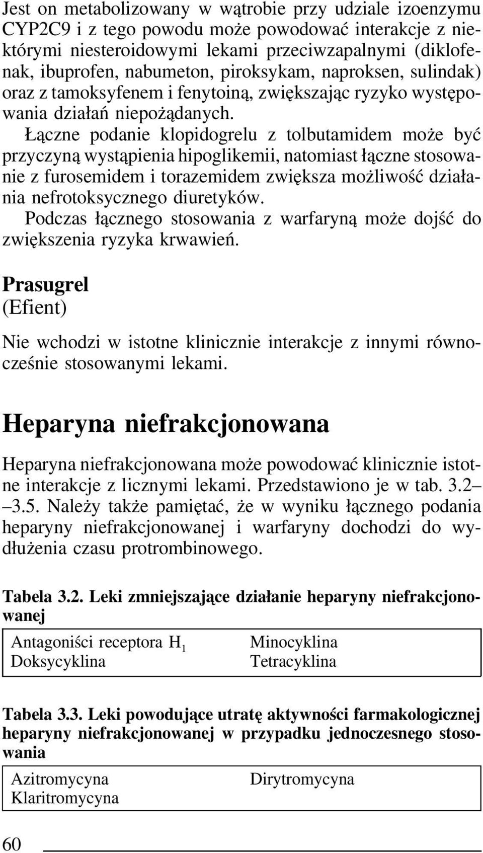 Łączne podanie klopidogrelu z tolbutamidem może być przyczyną wystąpienia hipoglikemii, natomiast łączne stosowanie z furosemidem i torazemidem zwiększa możliwość działania nefrotoksycznego