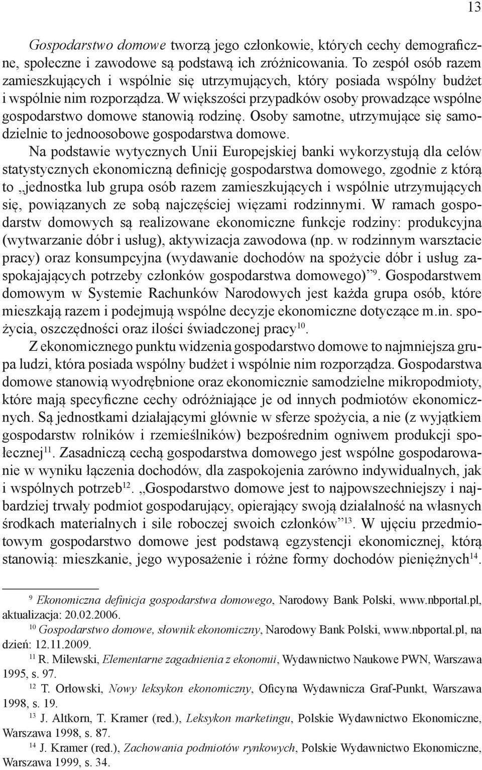 W większości przypadków osoby prowadzące wspólne gospodarstwo domowe stanowią rodzinę. Osoby samotne, utrzymujące się samodzielnie to jednoosobowe gospodarstwa domowe.