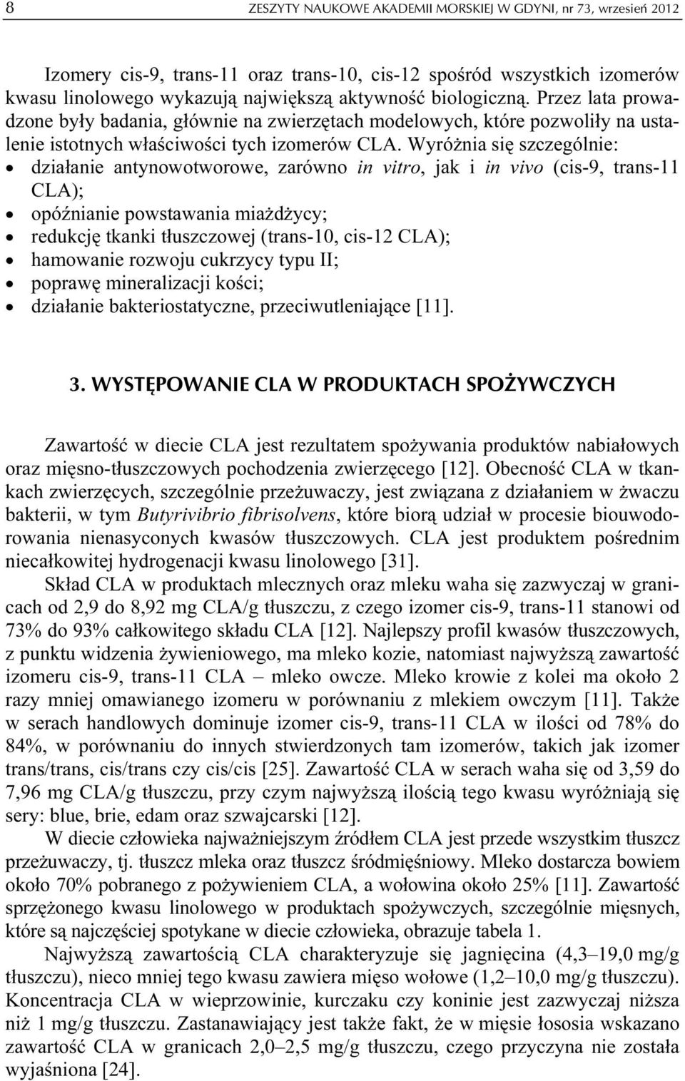 Wyróżnia się szczególnie: działanie antynowotworowe, zarówno in vitro, jak i in vivo (cis-9, trans-11 CLA); opóźnianie powstawania miażdżycy; redukcję tkanki tłuszczowej (trans-10, cis-12 CLA);