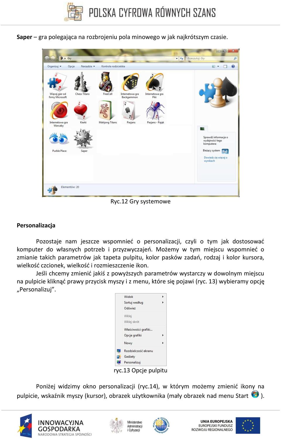 Możemy w tym miejscu wspomnieć o zmianie takich parametrów jak tapeta pulpitu, kolor pasków zadań, rodzaj i kolor kursora, wielkość czcionek, wielkość i rozmieszczenie ikon.