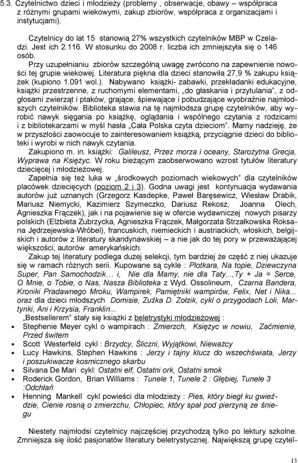 Przy uzupełnianiu zbiorów szczególną uwagę zwrócono na zapewnienie nowości tej grupie wiekowej. Literatura piękna dla dzieci stanowiła 27,9 % zakupu książek (kupiono 1.091 wol.).