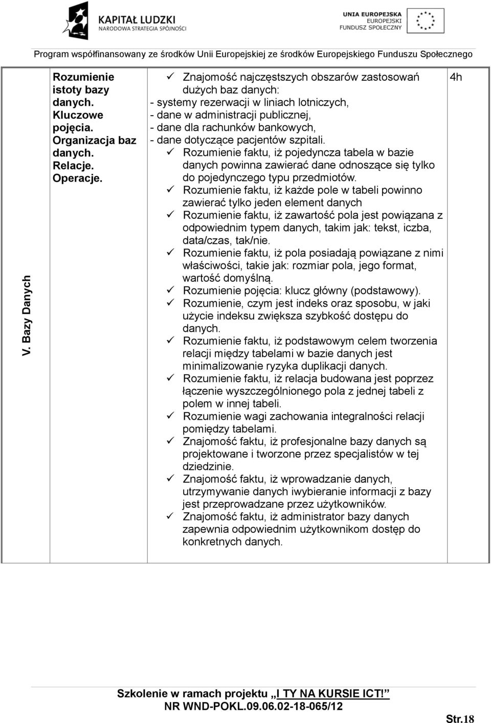 Znajomość najczęstszych obszarów zastosowań dużych baz danych: - systemy rezerwacji w liniach lotniczych, - dane w administracji publicznej, - dane dla rachunków bankowych, - dane dotyczące pacjentów