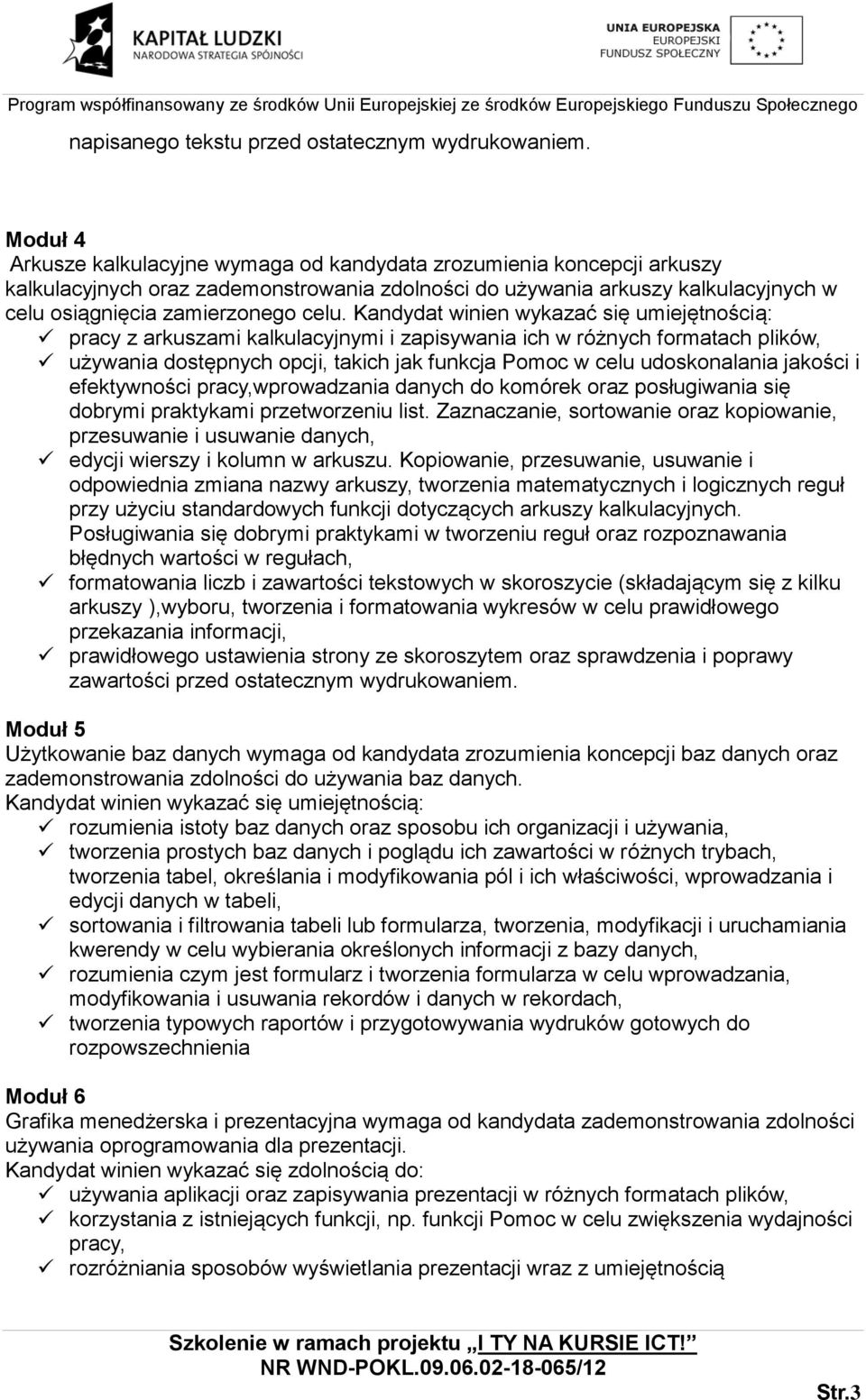 Kandydat winien wykazać się umiejętnością: pracy z arkuszami kalkulacyjnymi i zapisywania ich w różnych formatach plików, używania dostępnych opcji, takich jak funkcja Pomoc w celu udoskonalania