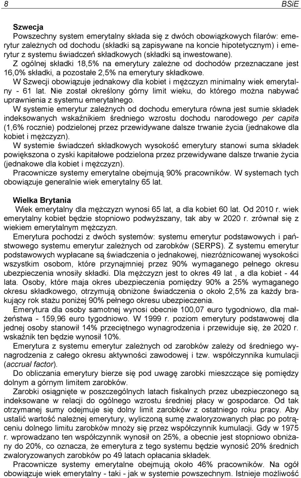 W Szwecji obowiązuje jednakowy dla kobiet i mężczyzn minimalny wiek emerytalny - 61 lat. Nie został określony górny limit wieku, do którego można nabywać uprawnienia z systemu emerytalnego.