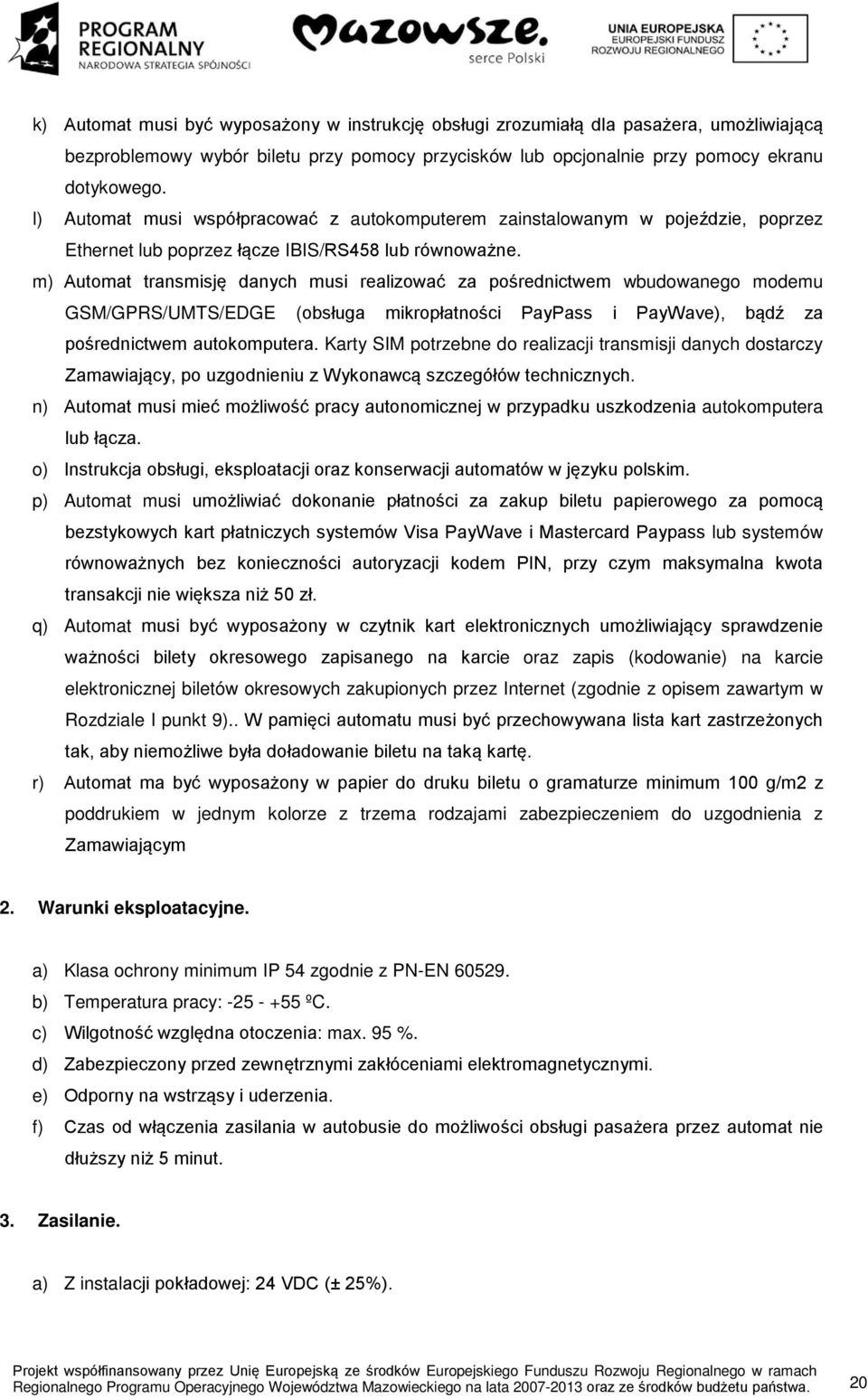 m) Automat transmisję danych musi realizować za pośrednictwem wbudowanego modemu GSM/GPRS/UMTS/EDGE (obsługa mikropłatności PayPass i PayWave), bądź za pośrednictwem autokomputera.