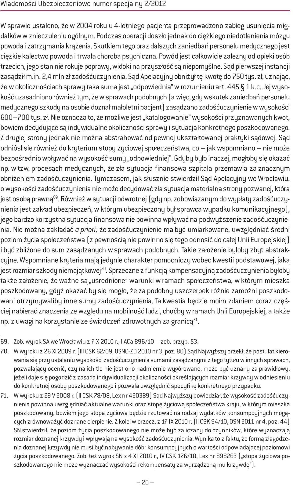 Skutkiem tego oraz dalszych zaniedbań personelu medycznego jest ciężkie kalectwo powoda i trwała choroba psychiczna.