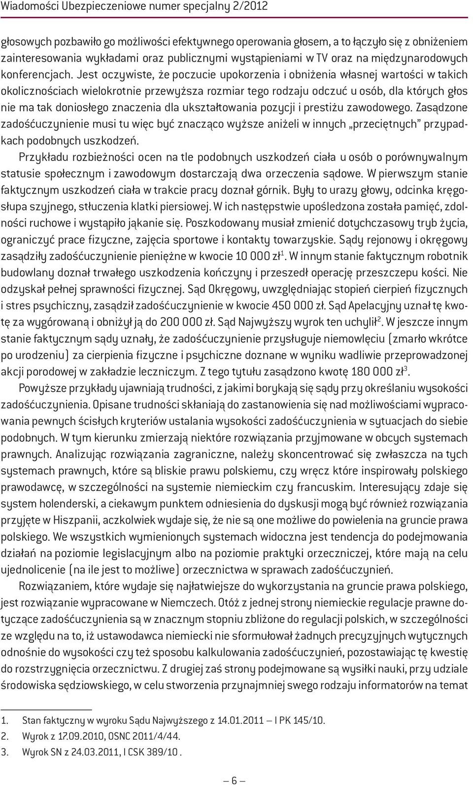 Jest oczywiste, że poczucie upokorzenia i obniżenia własnej wartości w takich okolicznościach wielokrotnie przewyższa rozmiar tego rodzaju odczuć u osób, dla których głos nie ma tak doniosłego