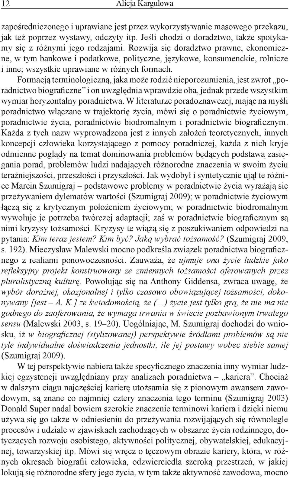 Rozwija się doradztwo prawne, ekonomiczne, w tym bankowe i podatkowe, polityczne, językowe, konsumenckie, rolnicze i inne; wszystkie uprawiane w różnych formach.