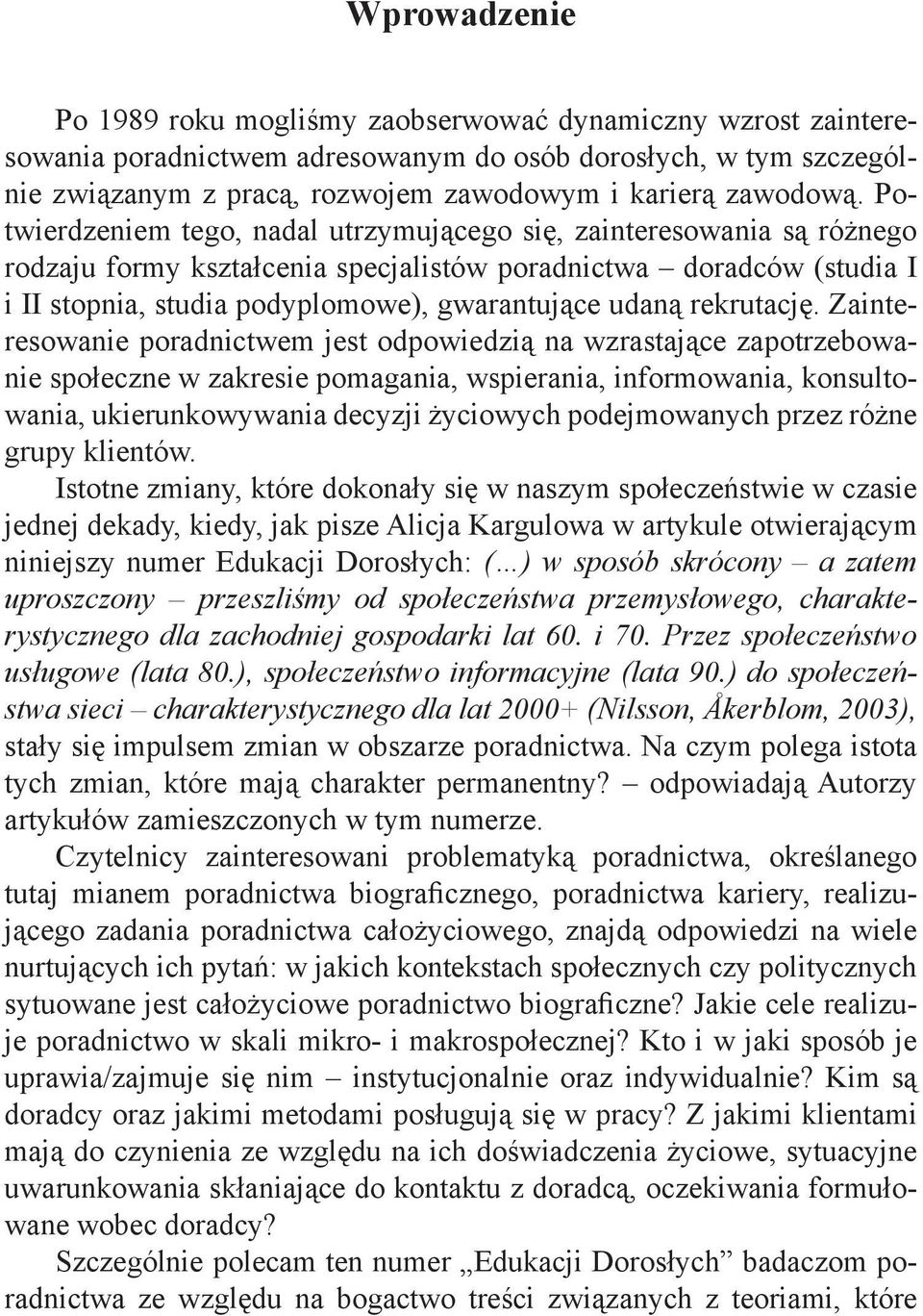 Potwierdzeniem tego, nadal utrzymującego się, zainteresowania są różnego rodzaju formy kształcenia specjalistów poradnictwa doradców (studia I i II stopnia, studia podyplomowe), gwarantujące udaną