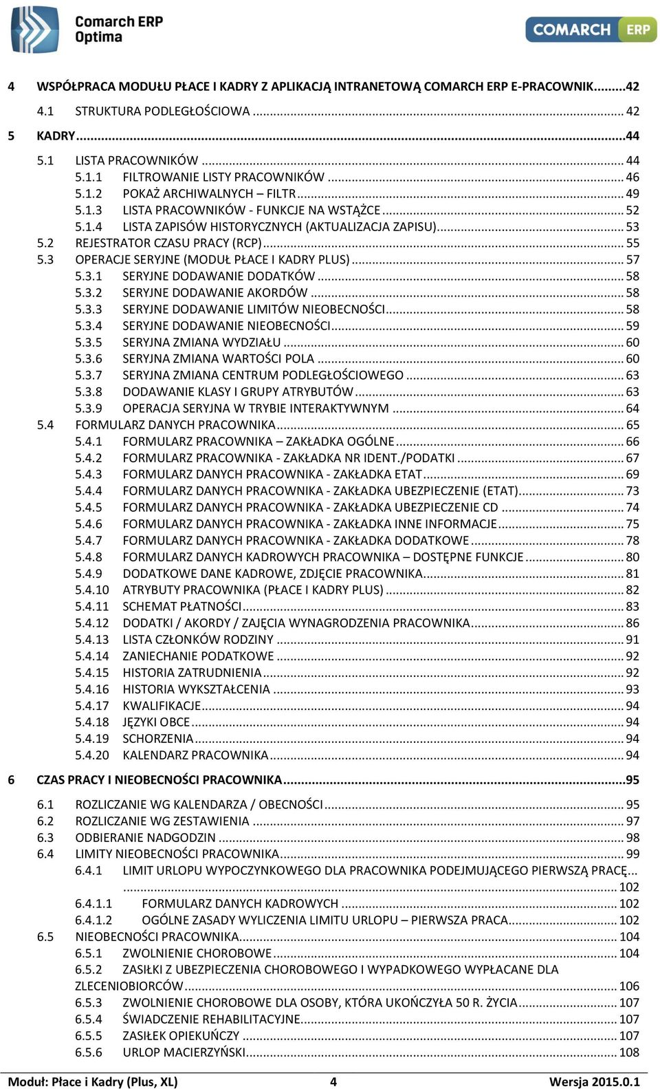 3 OPERACJE SERYJNE (MODUŁ PŁACE I KADRY PLUS)... 57 5.3.1 SERYJNE DODAWANIE DODATKÓW... 58 5.3.2 SERYJNE DODAWANIE AKORDÓW... 58 5.3.3 SERYJNE DODAWANIE LIMITÓW NIEOBECNOŚCI... 58 5.3.4 SERYJNE DODAWANIE NIEOBECNOŚCI.