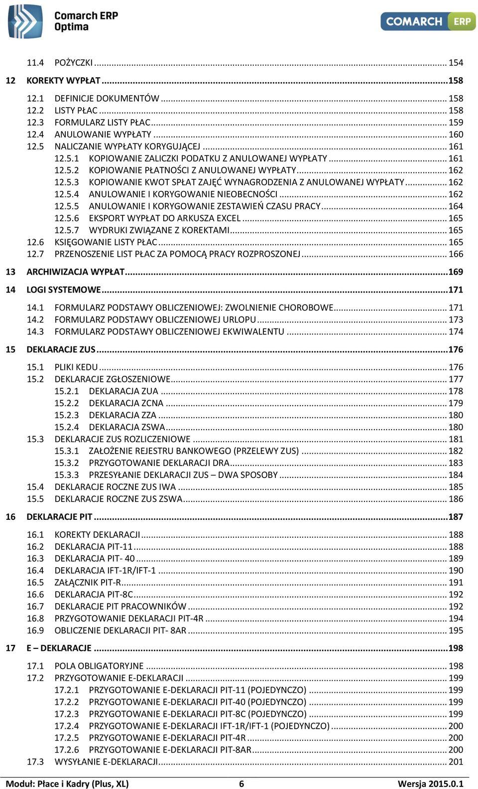 .. 162 12.5.4 ANULOWANIE I KORYGOWANIE NIEOBECNOŚCI... 162 12.5.5 ANULOWANIE I KORYGOWANIE ZESTAWIEŃ CZASU PRACY... 164 12.5.6 EKSPORT WYPŁAT DO ARKUSZA EXCEL... 165 12.5.7 WYDRUKI ZWIĄZANE Z KOREKTAMI.