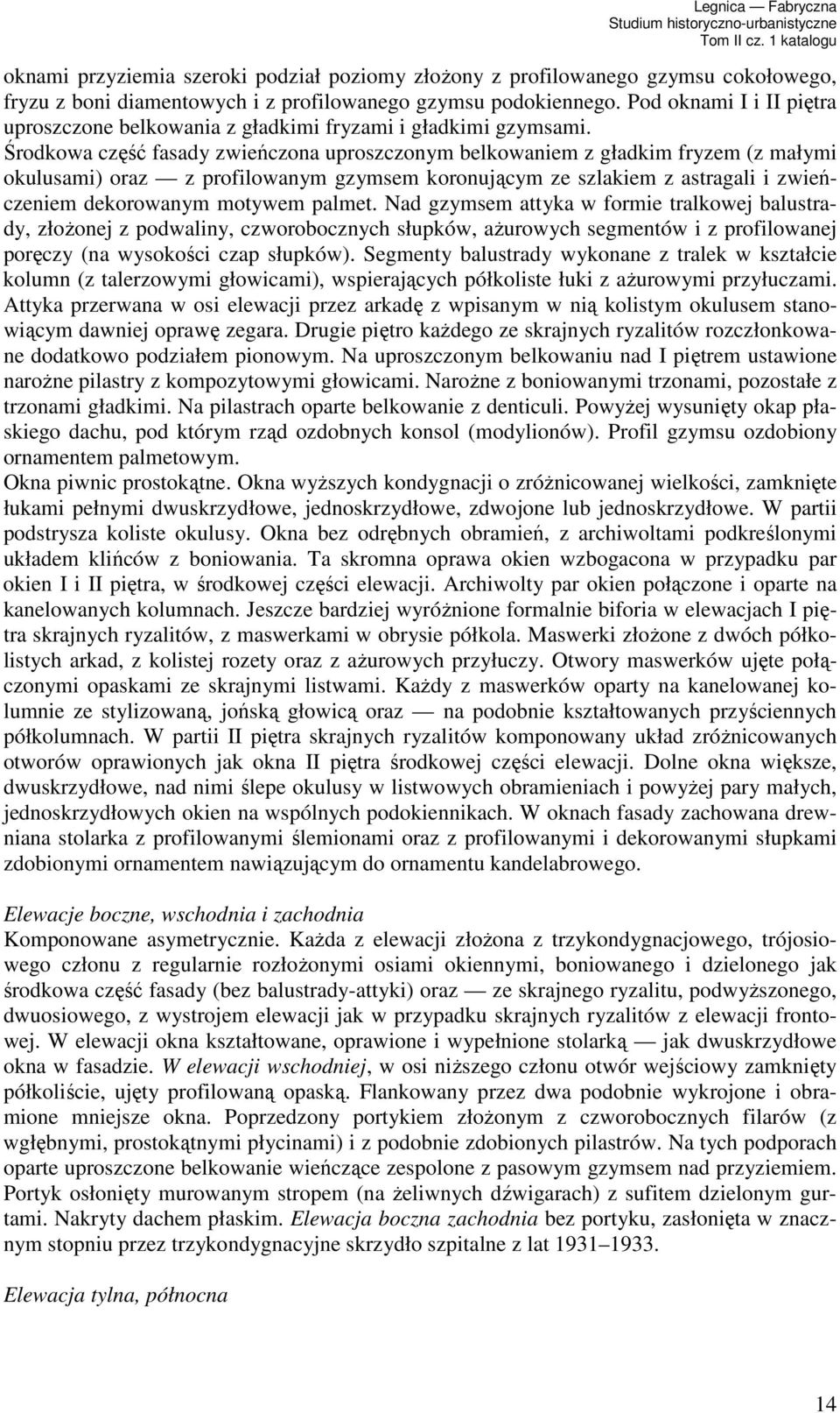 Środkowa część fasady zwieńczona uproszczonym belkowaniem z gładkim fryzem (z małymi okulusami) oraz z profilowanym gzymsem koronującym ze szlakiem z astragali i zwieńczeniem dekorowanym motywem