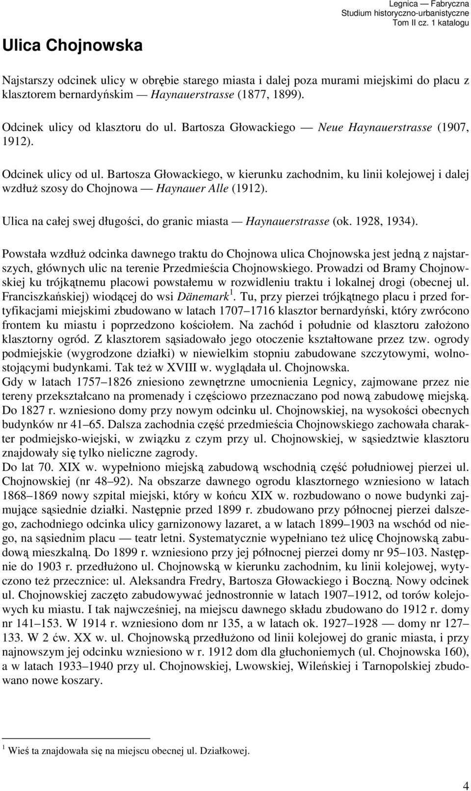 Bartosza Głowackiego, w kierunku zachodnim, ku linii kolejowej i dalej wzdłuŝ szosy do Chojnowa Haynauer Alle (1912). Ulica na całej swej długości, do granic miasta Haynauerstrasse (ok. 1928, 1934).