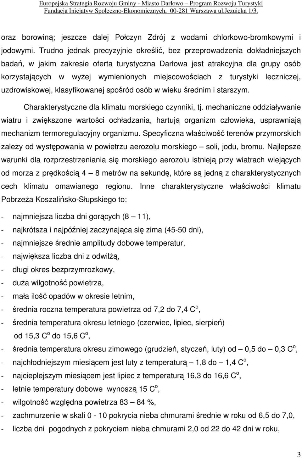 Trudno jednak precyzyjnie określić, bez przeprowadzenia dokładniejszych badań, w jakim zakresie oferta turystyczna Darłowa jest atrakcyjna dla grupy osób korzystających w wyżej wymienionych