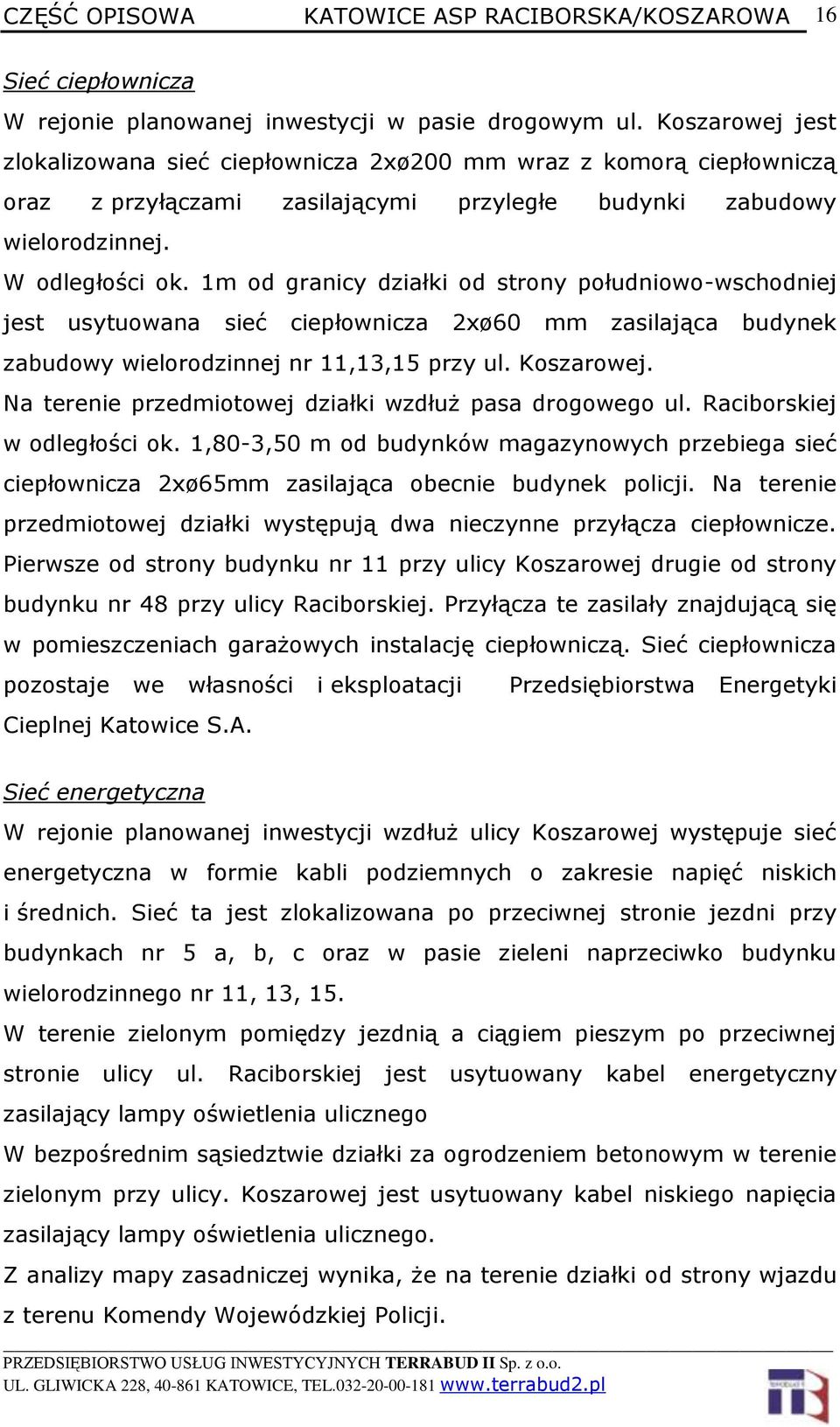 1m od granicy działki od strony południowo-wschodniej jest usytuowana sieć ciepłownicza 2xø60 mm zasilająca budynek zabudowy wielorodzinnej nr 11,13,15 przy ul. Koszarowej.