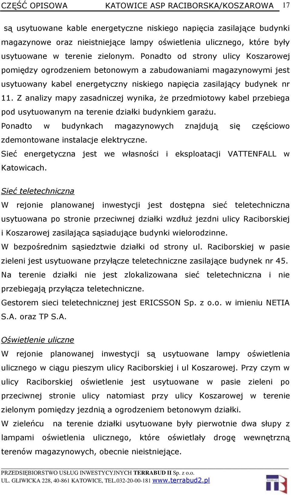 Ponadto od strony ulicy Koszarowej pomiędzy ogrodzeniem betonowym a zabudowaniami magazynowymi jest usytuowany kabel energetyczny niskiego napięcia zasilający budynek nr 11.