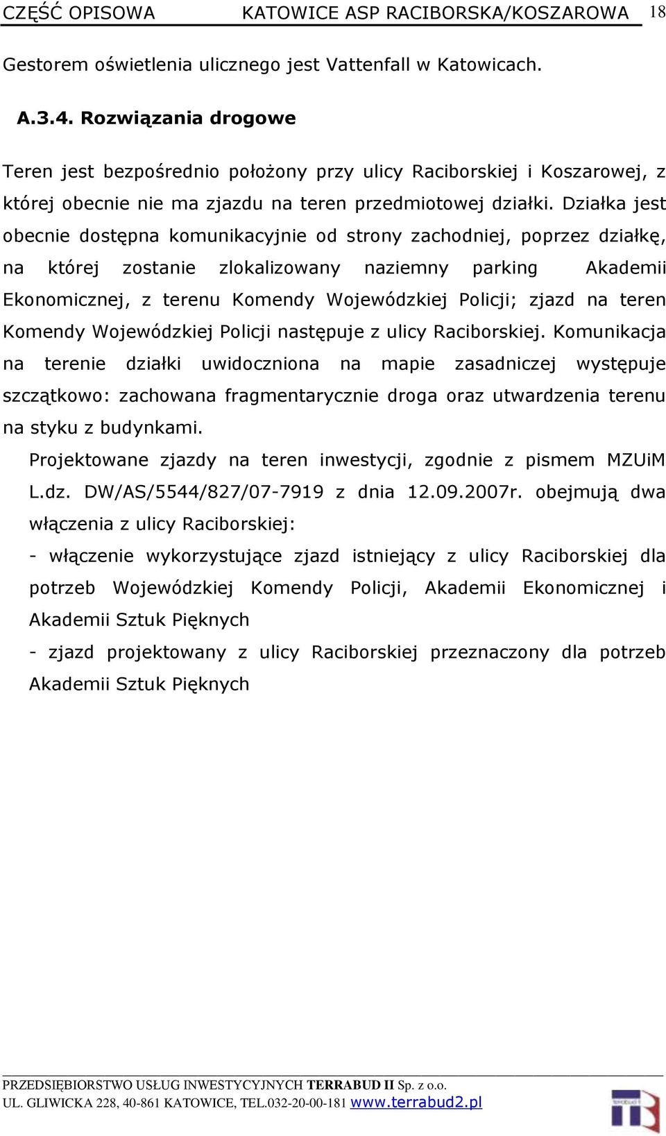 Działka jest obecnie dostępna komunikacyjnie od strony zachodniej, poprzez działkę, na której zostanie zlokalizowany naziemny parking Akademii Ekonomicznej, z terenu Komendy Wojewódzkiej Policji;