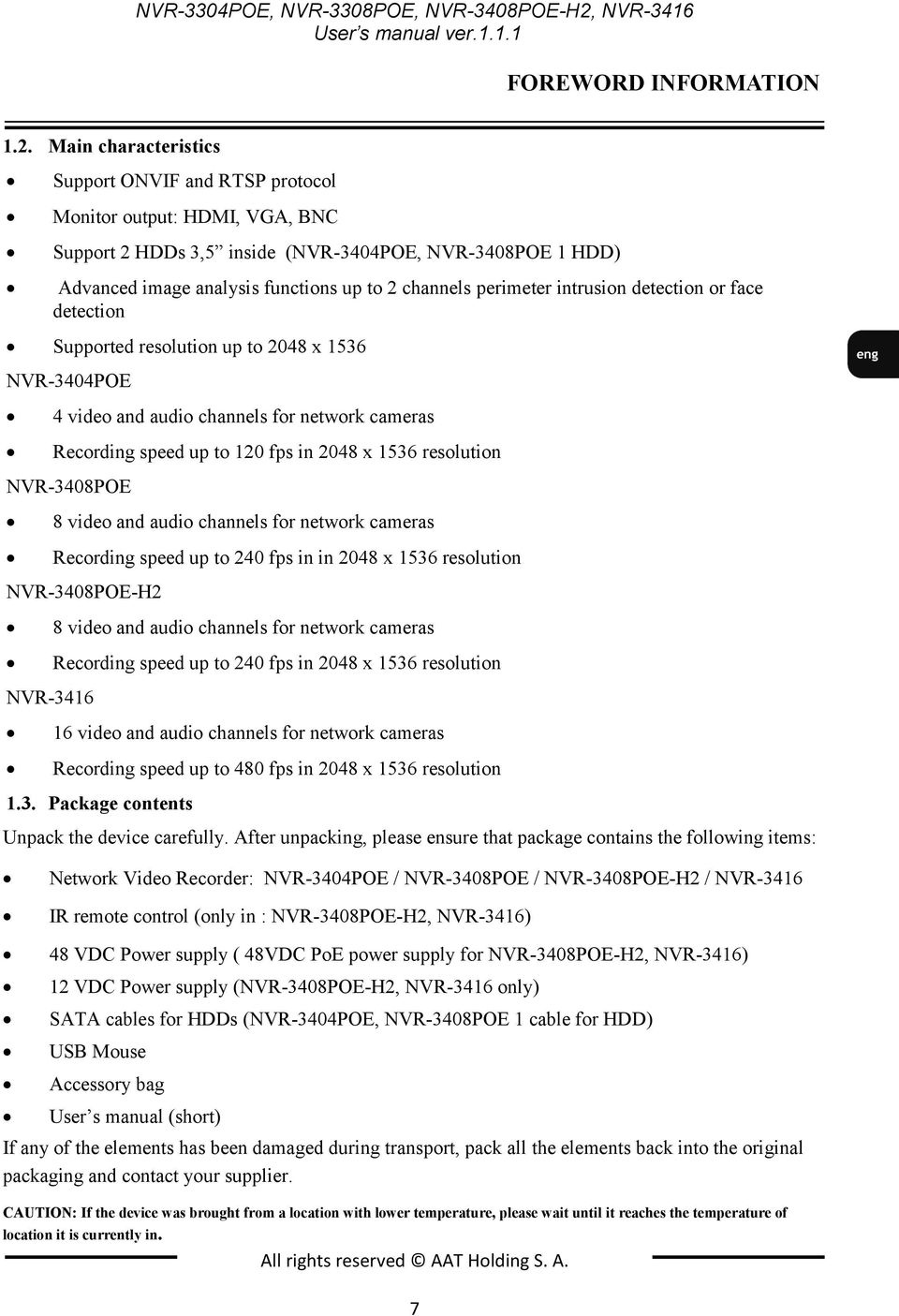 Main characteristics Support ONVIF and RTSP protocol Monitor output: HDMI, VGA, BNC Support 2 HDDs 3,5 inside (NVR-3404POE, NVR-3408POE 1 HDD) Advanced image analysis functions up to 2 channels