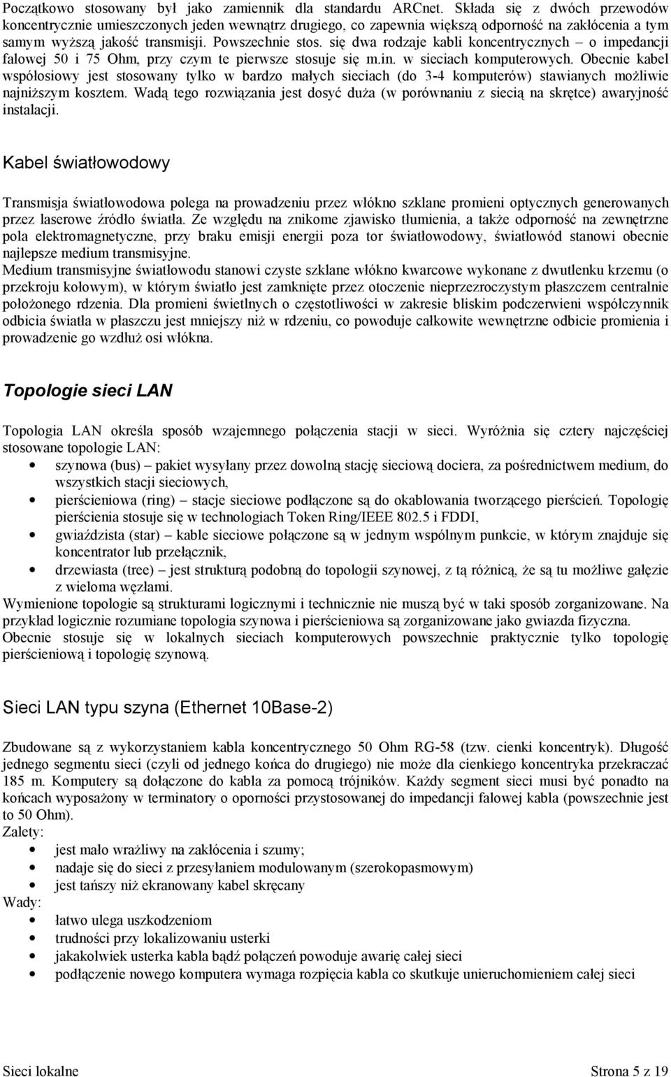 się dwa rodzaje kabli koncentrycznych o impedancji falowej 50 i 75 Ohm, przy czym te pierwsze stosuje się m.in. w sieciach komputerowych.