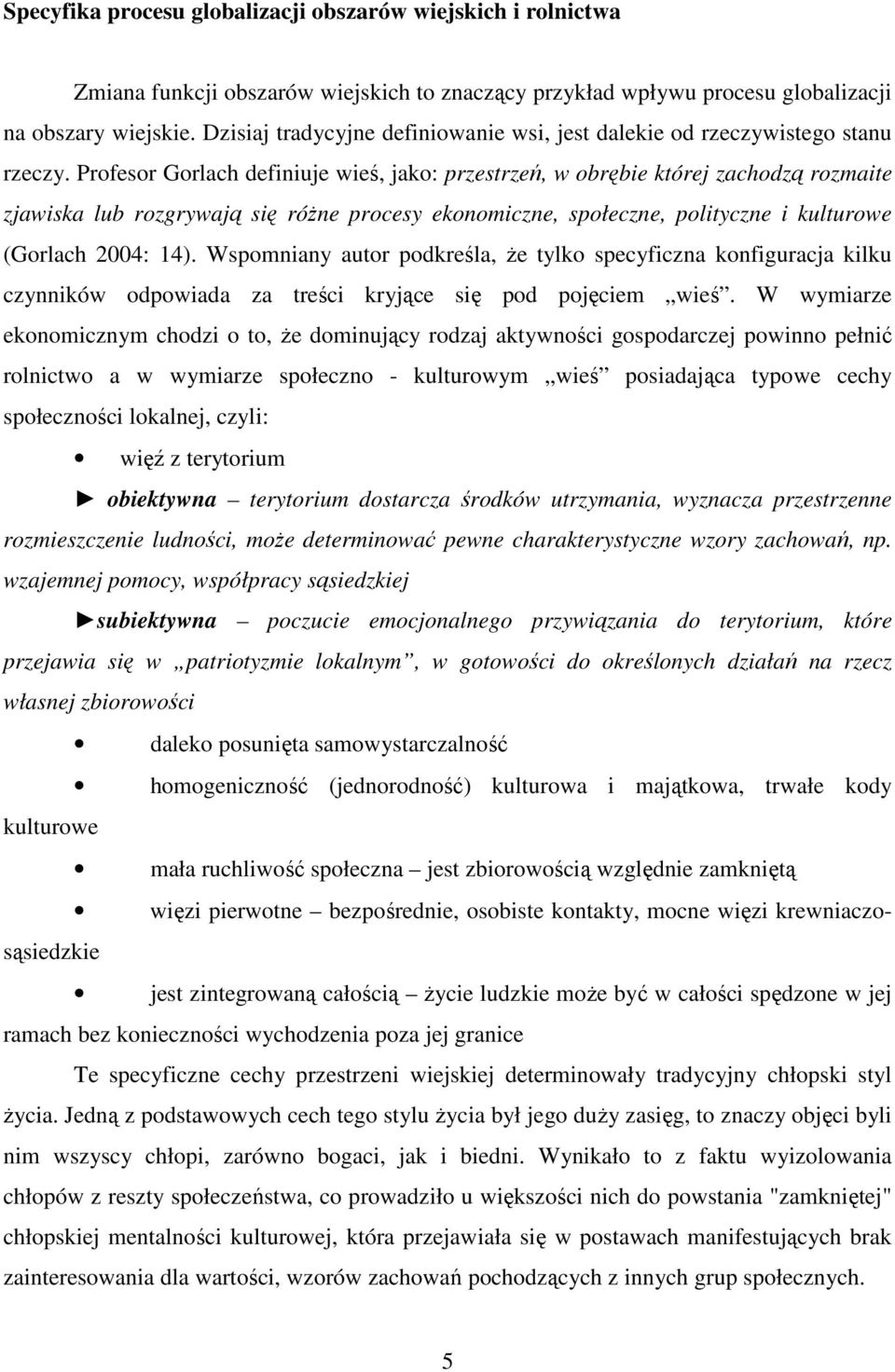 Profesor Gorlach definiuje wieś, jako: przestrzeń, w obrębie której zachodzą rozmaite zjawiska lub rozgrywają się róŝne procesy ekonomiczne, społeczne, polityczne i kulturowe (Gorlach 2004: 14).