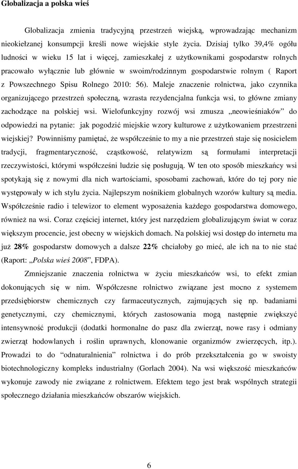 Powszechnego Spisu Rolnego 2010: 56). Maleje znaczenie rolnictwa, jako czynnika organizującego przestrzeń społeczną, wzrasta rezydencjalna funkcja wsi, to główne zmiany zachodzące na polskiej wsi.