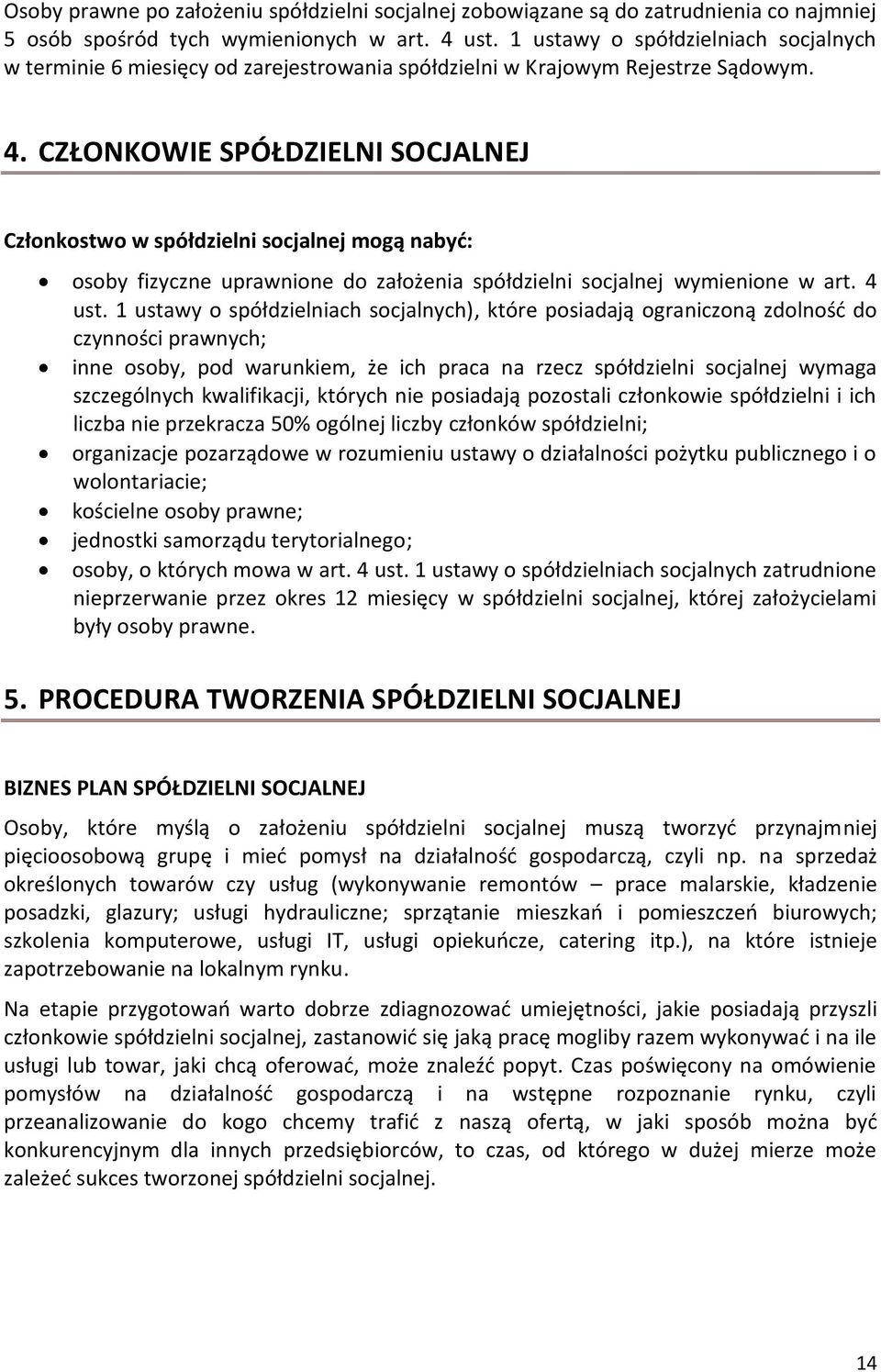 CZŁONKOWIE SPÓŁDZIELNI SOCJALNEJ Członkostwo w spółdzielni socjalnej mogą nabyć: osoby fizyczne uprawnione do założenia spółdzielni socjalnej wymienione w art. 4 ust.