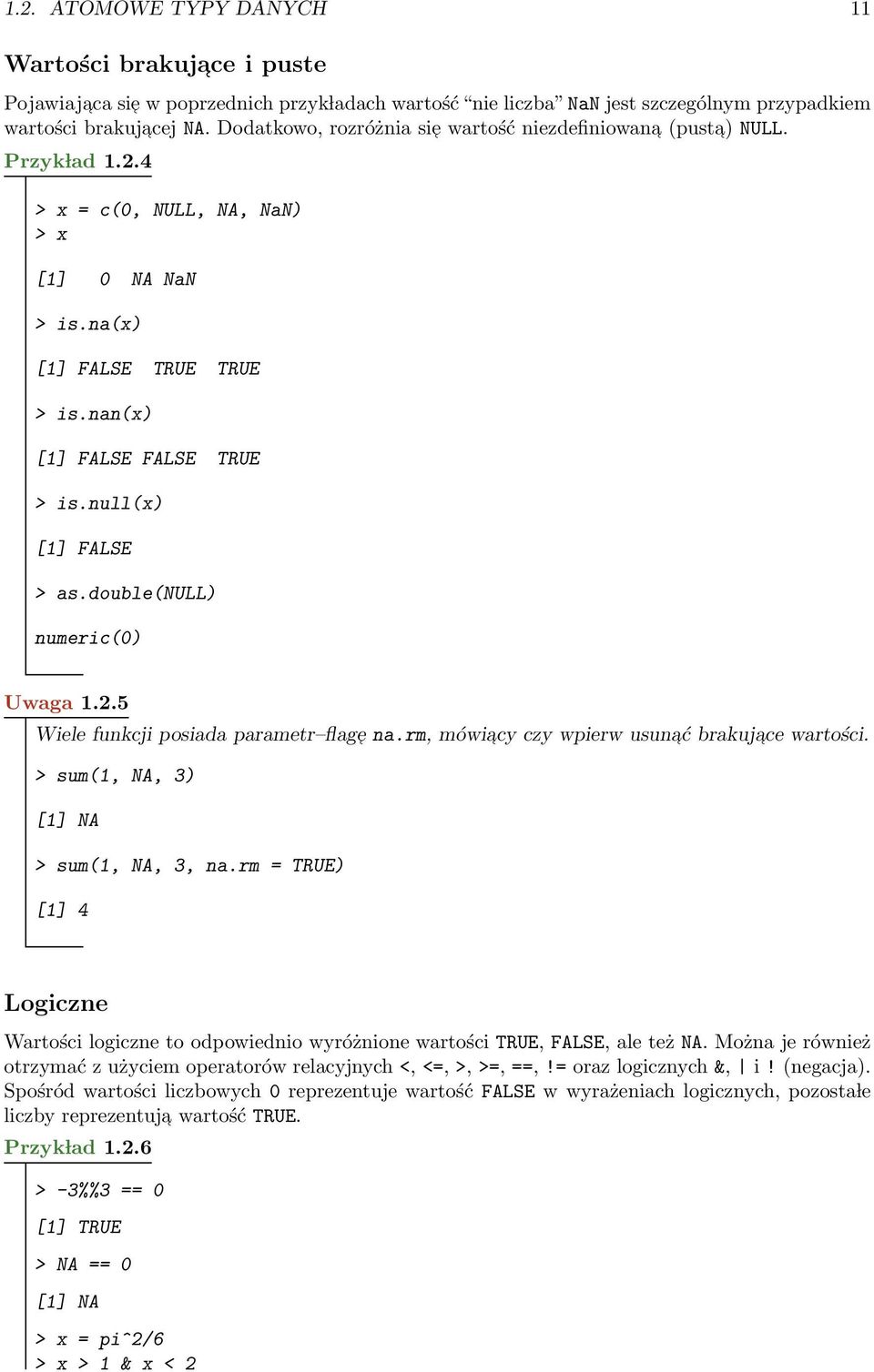 null(x) [1] FALSE > as.double(null) numeric(0) Uwaga 1.2.5 Wiele funkcji posiada parametr flage na.rm, mówiacy czy wpierw usunać brakujace wartości. > sum(1, NA, 3) [1] NA > sum(1, NA, 3, na.