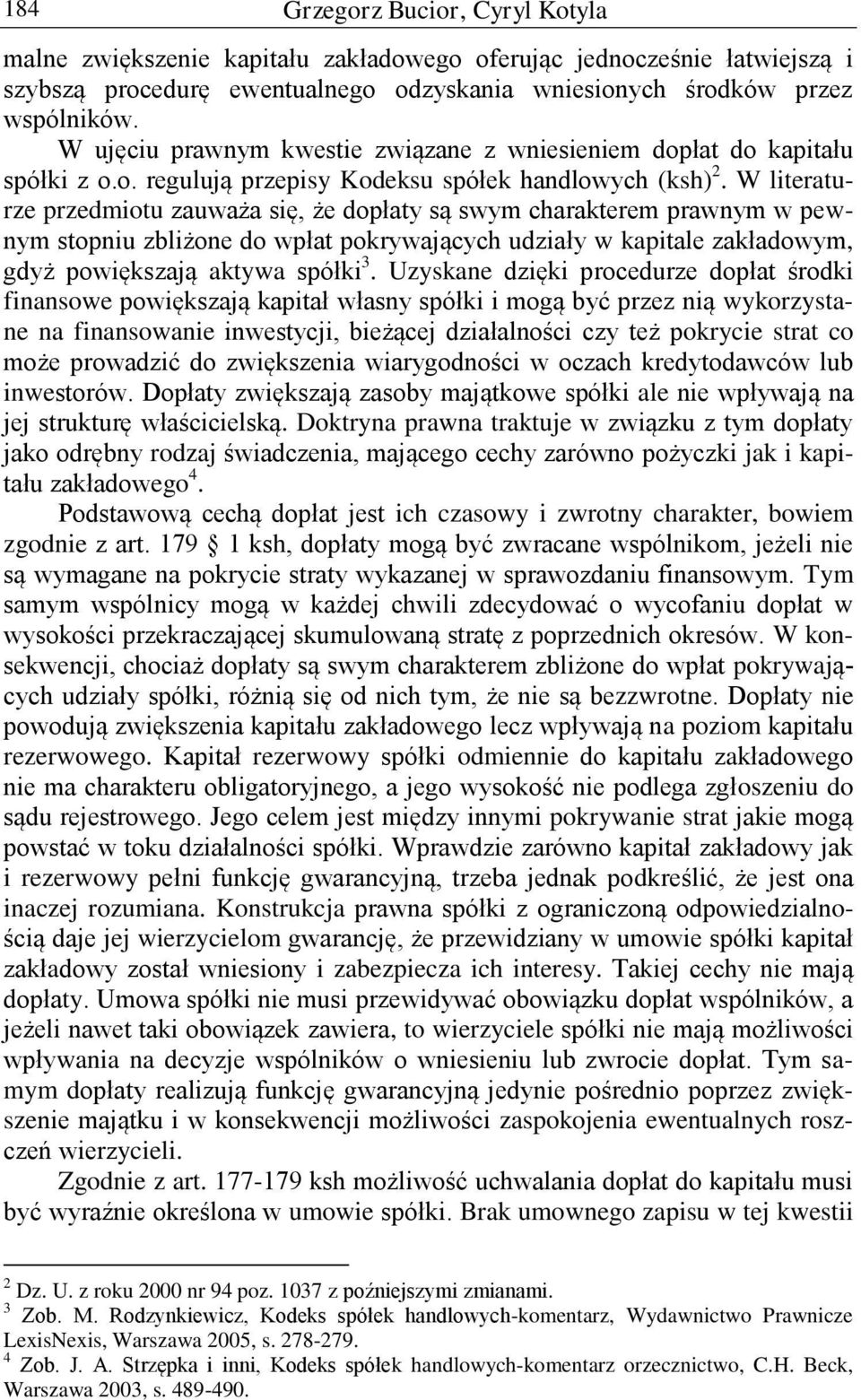 W literaturze przedmiotu zauważa się, że dopłaty są swym charakterem prawnym w pewnym stopniu zbliżone do wpłat pokrywających udziały w kapitale zakładowym, gdyż powiększają aktywa spółki 3.