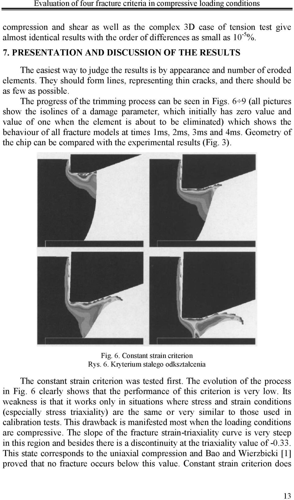 They should form lines, representing thin cracks, and there should be as few as possible. The progress of the trimming process can be seen in Figs.