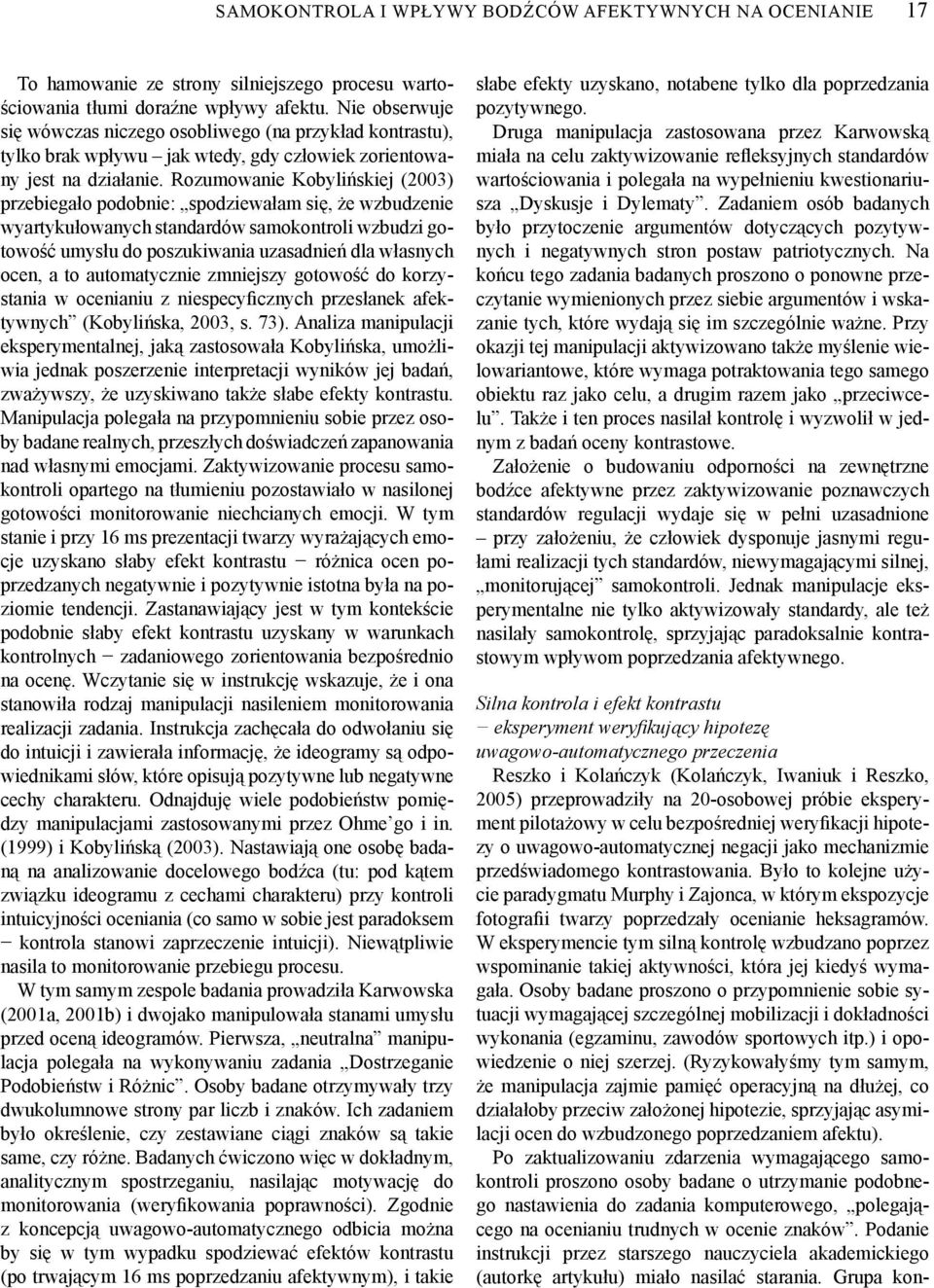 Rozumowanie Kobylińskiej (2003) przebiegało podobnie: spodziewałam się, że wzbudzenie wyartykułowanych standardów samokontroli wzbudzi gotowość umysłu do poszukiwania uzasadnień dla własnych ocen, a