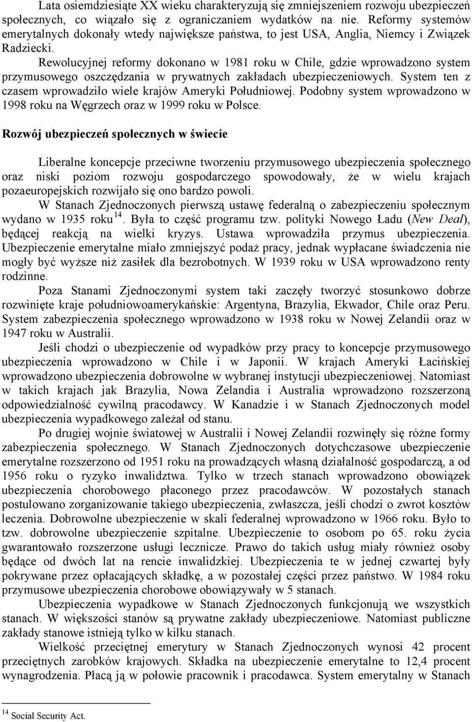 Rewolucyjnej reformy dokonano w 1981 roku w Chile, gdzie wprowadzono system przymusowego oszczędzania w prywatnych zakładach ubezpieczeniowych.