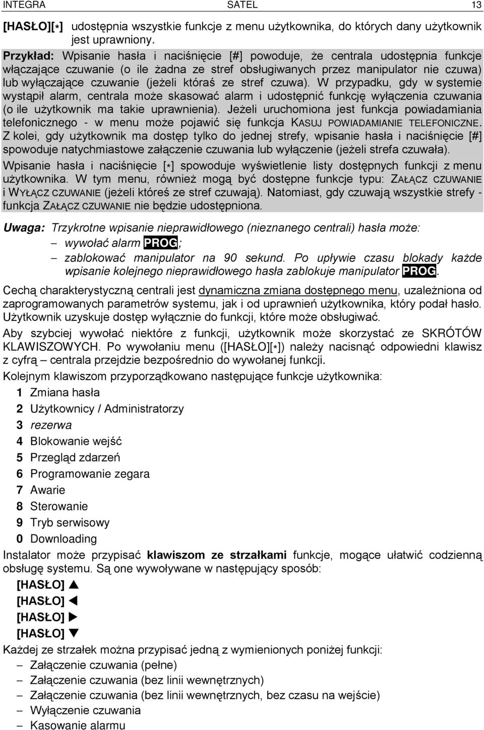 (jeżeli któraś ze stref czuwa). W przypadku, gdy w systemie wystąpił alarm, centrala może skasować alarm i udostępnić funkcję wyłączenia czuwania (o ile użytkownik ma takie uprawnienia).