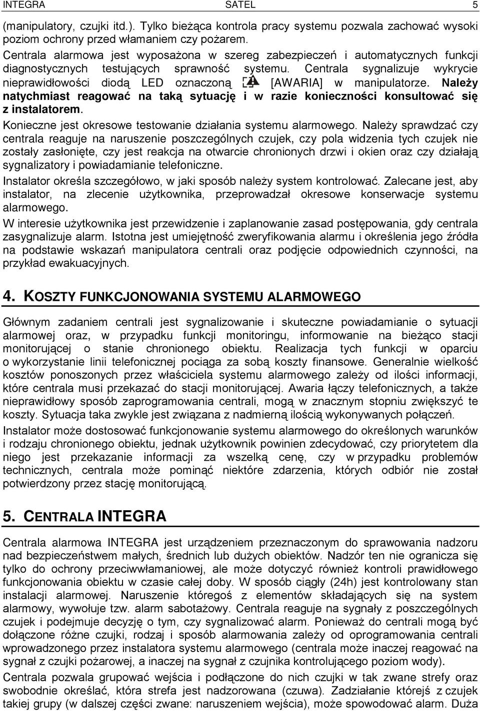 Centrala sygnalizuje wykrycie nieprawidłowości diodą LED oznaczoną [AWARIA] w manipulatorze. Należy natychmiast reagować na taką sytuację i w razie konieczności konsultować się z instalatorem.