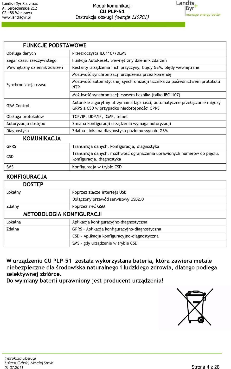 Możliwość synchronizacji czasem licznika (tylko IEC1107) Autorskie algorytmy utrzymania łączności, automatyczne przełączanie między GRPS a CSD w przypadku niedostępności GPRS Obsługa protokołów