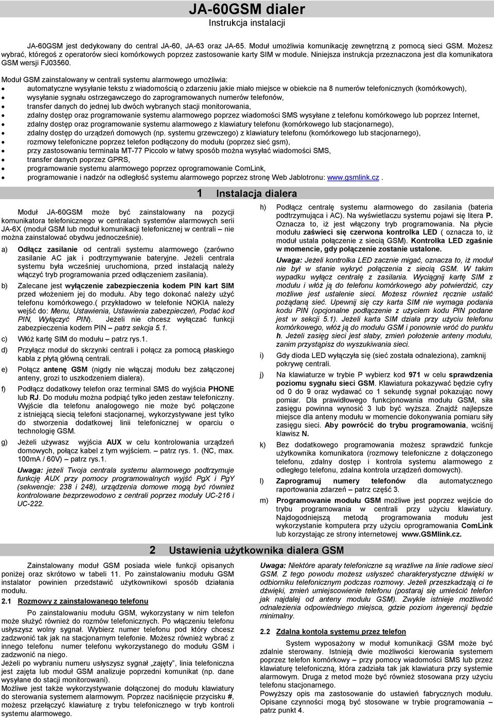 Moduł GSM zainstalowany w centrali systemu alarmowego umożliwia: automatyczne wysyłanie tekstu z wiadomością o zdarzeniu jakie miało miejsce w obiekcie na 8 numerów telefonicznych (komórkowych),