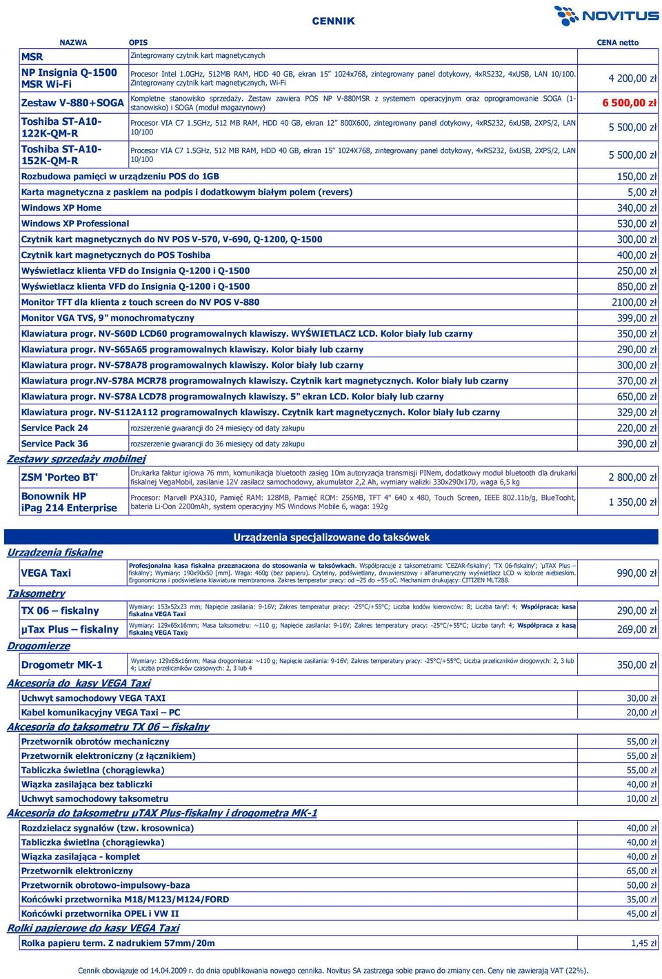 Zestaw zawiera POS NP V-880MSR z systemem operacyjnym oraz oprogramowanie SOGA (1- stanowisko) i SOGA (moduł magazynowy) 4 200,00 zł 6 500,00 zł Procesor VIA C7 1.