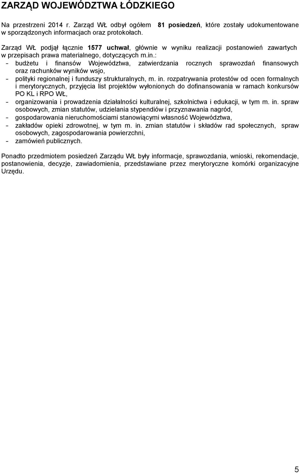 : - budżetu i finansów Województwa, zatwierdzania rocznych sprawozdań finansowych oraz rachunków wyników wsjo, - polityki regionalnej i funduszy strukturalnych, m. in.