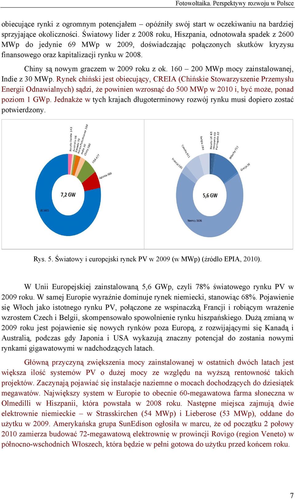 Chiny są nowym graczem w 2009 roku z ok. 160 200 MWp mocy zainstalowanej, Indie z 30 MWp.